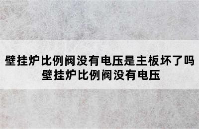 壁挂炉比例阀没有电压是主板坏了吗 壁挂炉比例阀没有电压